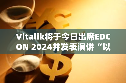 Vitalik將于今日出席EDCON 2024并發表演講“以太坊的下一個十年”