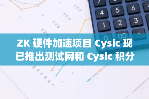 ZK 硬件加速項(xiàng)目 Cysic 現(xiàn)已推出測(cè)試網(wǎng)和 Cysic 積分系統(tǒng)