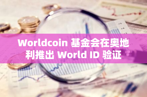 Worldcoin 基金會在奧地利推出 World ID 驗證