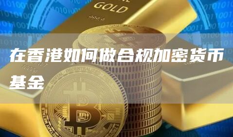 在香港如何做合規加密貨幣基金