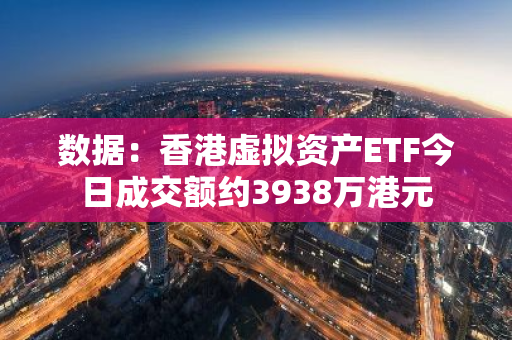 數據：香港虛擬資產ETF今日成交額約3938萬港元