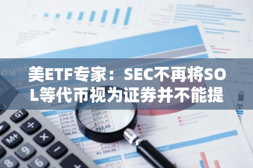 美ETF專家：SEC不再將SOL等代幣視為證券并不能提高其ETF批準概率