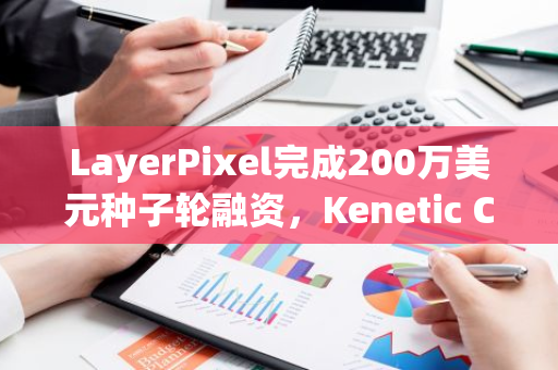 LayerPixel完成200萬(wàn)美元種子輪融資，Kenetic Capital領(lǐng)投
