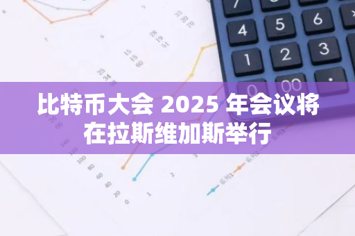 比特幣大會(huì) 2025 年會(huì)議將在拉斯維加斯舉行