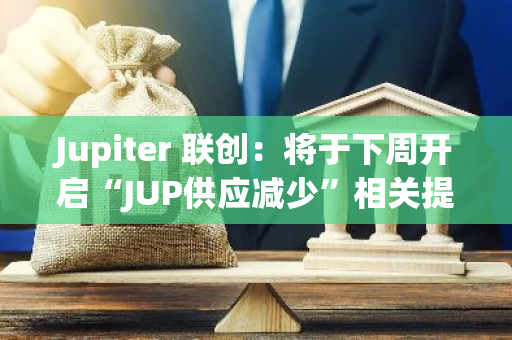 Jupiter 聯(lián)創(chuàng)：將于下周開啟“JUP供應(yīng)減少”相關(guān)提案投票并得出結(jié)論
