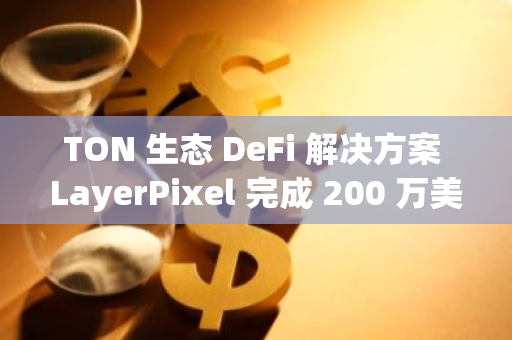 TON 生態 DeFi 解決方案 LayerPixel 完成 200 萬美元種子輪融資，Kenetic Capital 領投