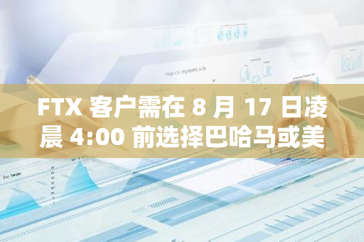 FTX 客戶需在 8 月 17 日凌晨 4:00 前選擇巴哈馬或美國方案