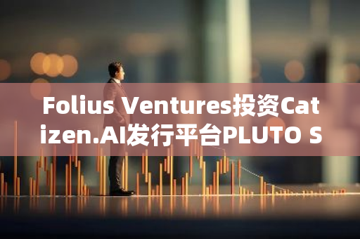 Folius Ventures投資Catizen.AI發行平臺PLUTO Studio