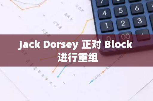Jack Dorsey 正對 Block 進行重組