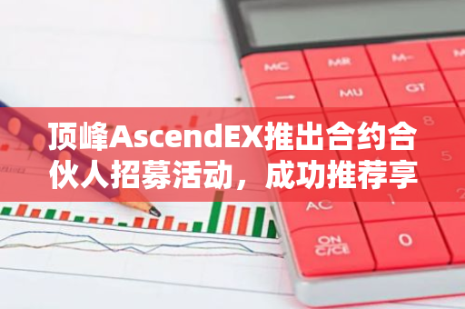 頂峰AscendEX推出合約合伙人招募活動，成功推薦享USDT現(xiàn)金獎勵