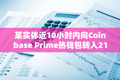 某實體近10小時內向Coinbase Prime熱錢包轉入2164枚BTC，約合1.5億美元