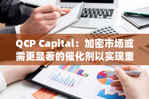 QCP Capital：加密市場或需更顯著的催化劑以實現重大突破