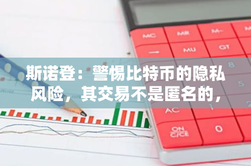 斯諾登：警惕比特幣的隱私風險，其交易不是匿名的，可以追溯到個人