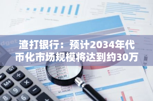 渣打銀行：預計2034年代幣化市場規模將達到約30萬億美元