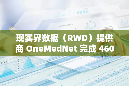 現實界數據（RWD）提供商 OneMedNet 完成 460 萬美元私募融資，已將 180 萬美元凈收益用于購買 BTC