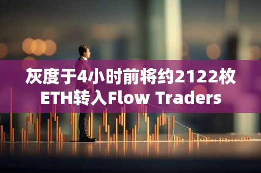 灰度于4小時前將約2122枚ETH轉(zhuǎn)入Flow Traders