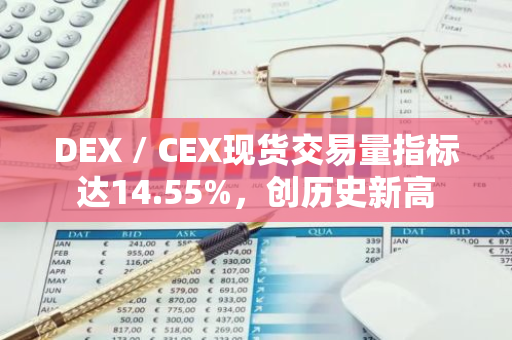 DEX / CEX現(xiàn)貨交易量指標達14.55%，創(chuàng)歷史新高
