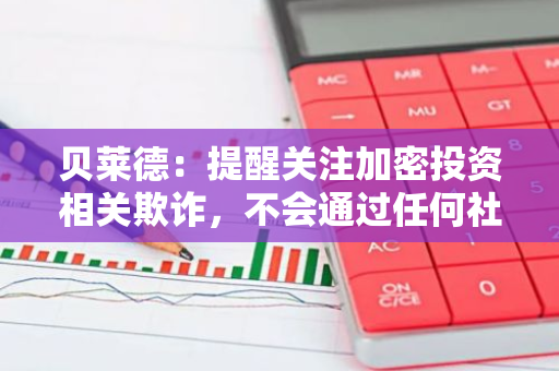 貝萊德：提醒關(guān)注加密投資相關(guān)欺詐，不會通過任何社交媒體平臺索要任何形式付款