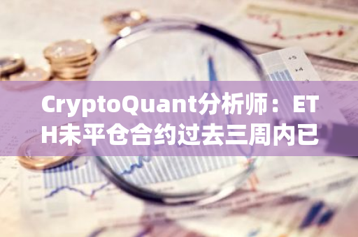 CryptoQuant分析師：ETH未平倉合約過去三周內(nèi)已增加約15億美元