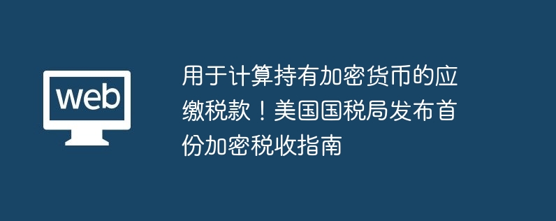用于計算持有加密貨幣的應繳稅款！美國國稅局發布首份加密稅收指南