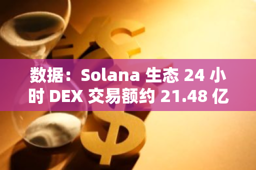 數(shù)據(jù)：Solana 生態(tài) 24 小時 DEX 交易額約 21.48 億美元，超過以太坊和 Arbitrum 的總和