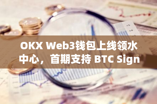 OKX Web3錢(qián)包上線領(lǐng)水中心，首期支持 BTC Signet SBTC 領(lǐng)取