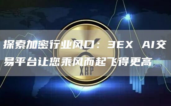 探索加密行業風口：3EX AI交易平臺讓您乘風而起飛得更高