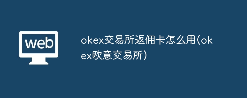 okex交易所返傭卡怎么用(okex歐意交易所)