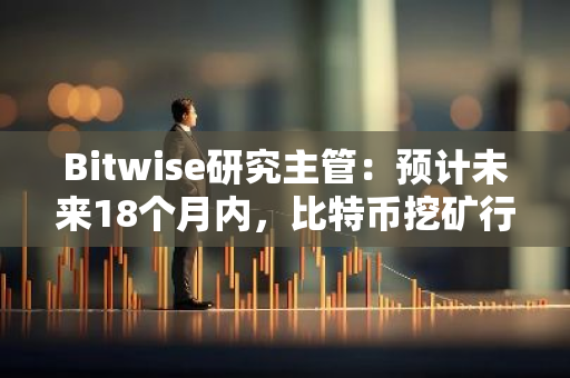 Bitwise研究主管：預(yù)計(jì)未來18個月內(nèi)，比特幣挖礦行業(yè)將出現(xiàn)整合
