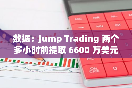 數據：Jump Trading 兩個多小時前提取 6600 萬美元 ETH 并發送至另一錢包