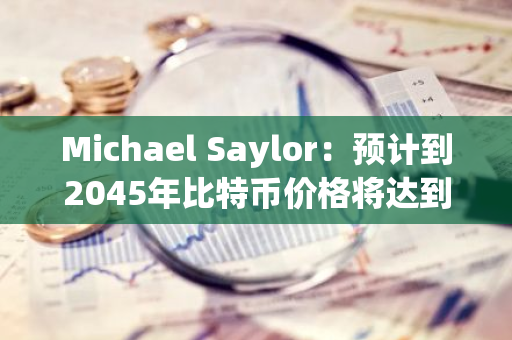 Michael Saylor：預計到2045年比特幣價格將達到1300萬美元，占全球財富的7%