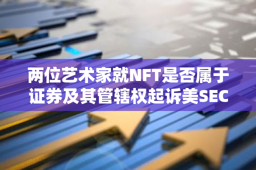 兩位藝術家就NFT是否屬于證券及其管轄權起訴美SEC
