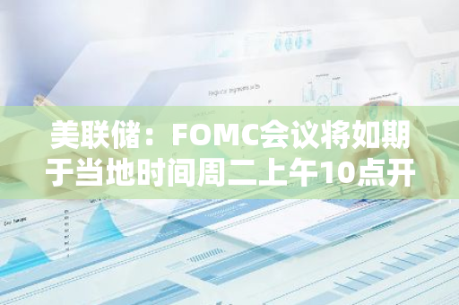 美聯儲：FOMC會議將如期于當地時間周二上午10點開始