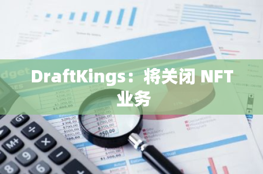 DraftKings：將關(guān)閉 NFT 業(yè)務(wù)