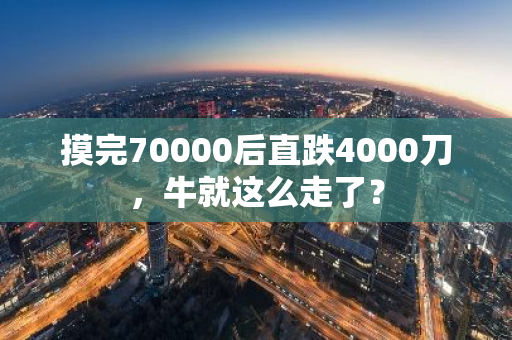 摸完70000后直跌4000刀，牛就這么走了？