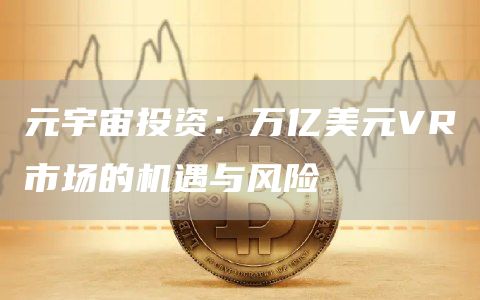 元宇宙投資：萬億美元VR市場的機遇與風(fēng)險