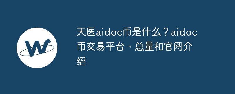 天醫aidoc幣是什么？aidoc幣交易平臺、總量和官網介紹