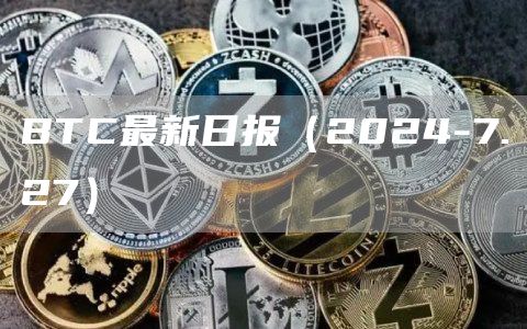 BTC最新日報（2024-7.27）