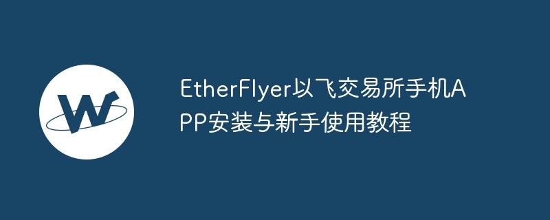 EtherFlyer以飛交易所手機APP安裝與新手使用教程