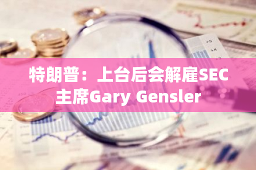 特朗普：上臺后會解雇SEC主席Gary Gensler