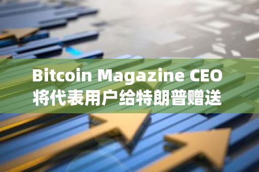 Bitcoin Magazine CEO 將代表用戶給特朗普贈送 1 枚 BTC