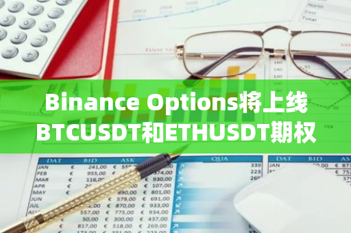 Binance Options將上線BTCUSDT和ETHUSDT期權(quán)