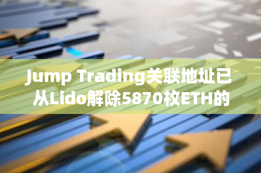 Jump Trading關聯地址已從Lido解除5870枚ETH的質押，價值約1980萬美元