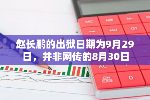 趙長鵬的出獄日期為9月29日，并非網傳的8月30日