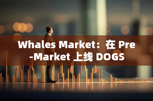 Whales Market：在 Pre-Market 上線 DOGS