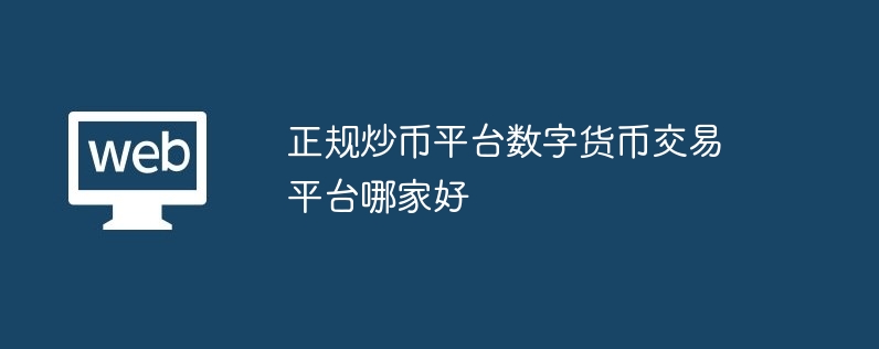 正規炒幣平臺數字貨幣交易平臺哪家好