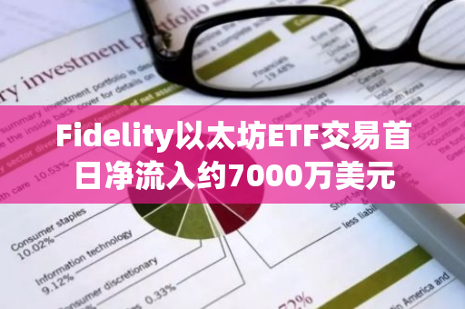 Fidelity以太坊ETF交易首日凈流入約7000萬美元