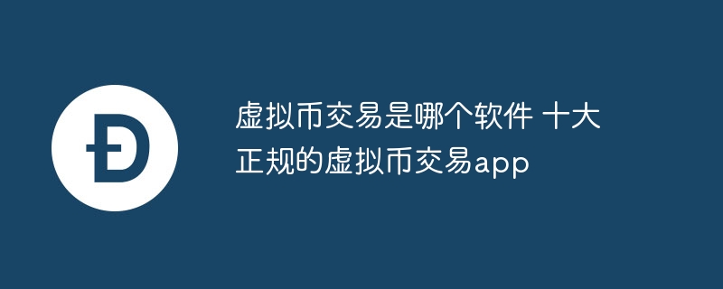 虛擬幣交易是哪個軟件 十大正規的虛擬幣交易app