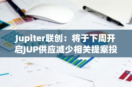 Jupiter聯創：將于下周開啟JUP供應減少相關提案投票并得出最終結論