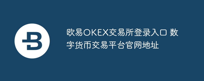 歐易OKEX交易所登錄入口 數字貨幣交易平臺官網地址